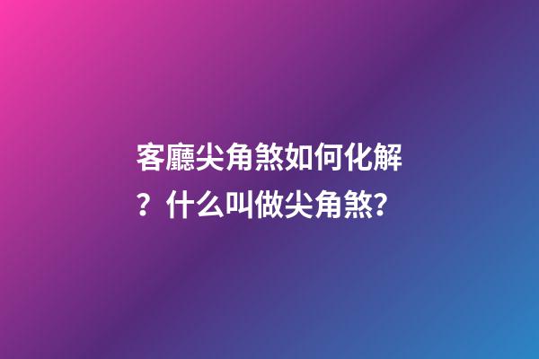 客廳尖角煞如何化解？什么叫做尖角煞？